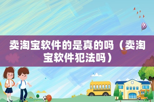 賣淘寶軟件的是真的嗎（賣淘寶軟件犯法嗎）