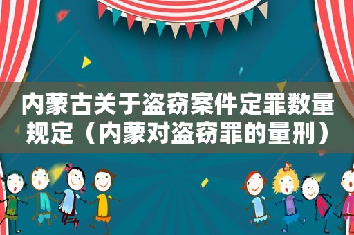 內蒙古關于盜竊案件定罪數量規定（內蒙對盜竊罪的量刑）