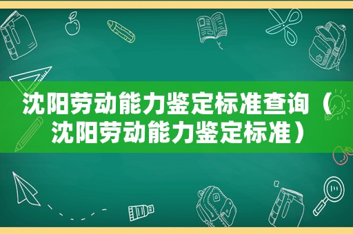 沈陽勞動能力鑒定標準查詢（沈陽勞動能力鑒定標準）