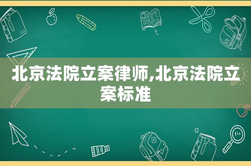 北京法院立案律師,北京法院立案標準