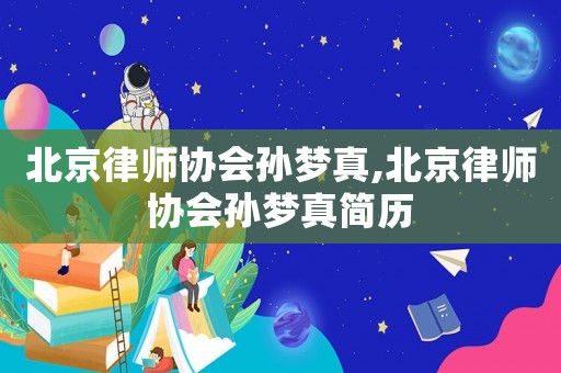 北京律師協會孫夢真,北京律師協會孫夢真簡歷