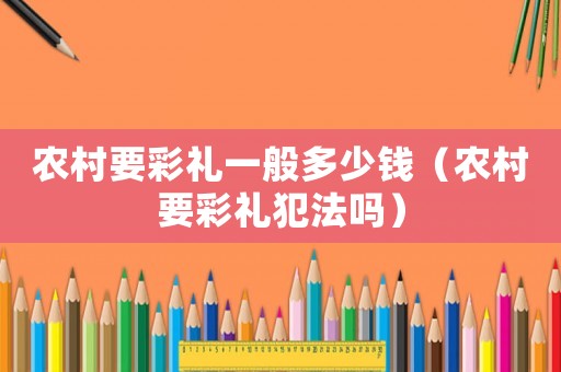 農村要彩禮一般多少錢（農村要彩禮犯法嗎）