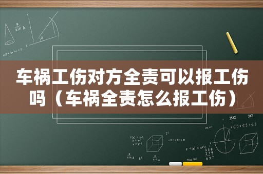 車禍工傷對(duì)方全責(zé)可以報(bào)工傷嗎（車禍全責(zé)怎么報(bào)工傷）