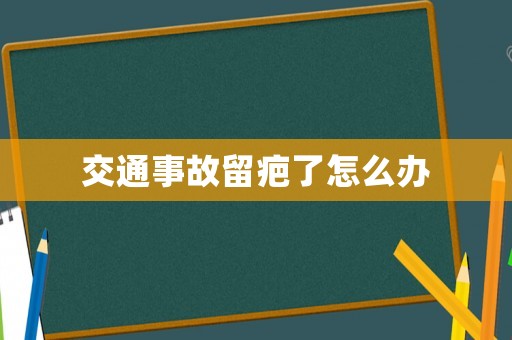 交通事故留疤了怎么辦