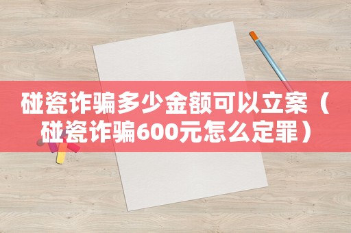 碰瓷詐騙多少金額可以立案（碰瓷詐騙600元怎么定罪）