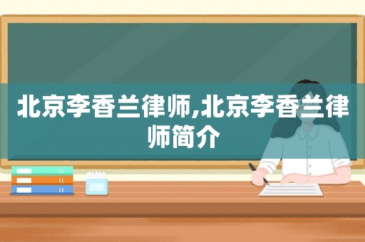 北京李香蘭律師,北京李香蘭律師簡介