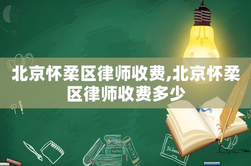 北京懷柔區(qū)律師收費,北京懷柔區(qū)律師收費多少
