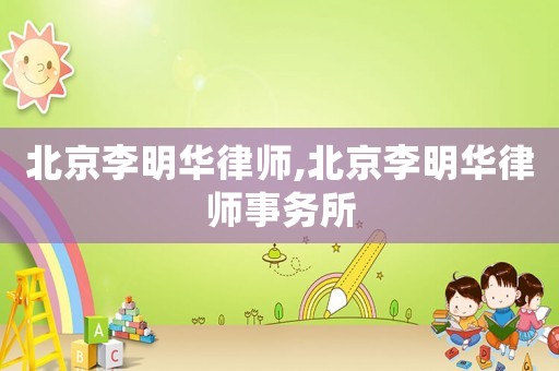 北京李明華律師,北京李明華律師事務(wù)所