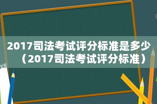 2017司法考試評(píng)分標(biāo)準(zhǔn)是多少（2017司法考試評(píng)分標(biāo)準(zhǔn)）