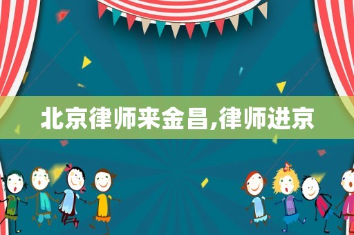 北京律師來金昌,律師進京