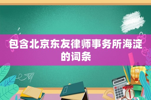 包含北京東友律師事務所海淀的詞條