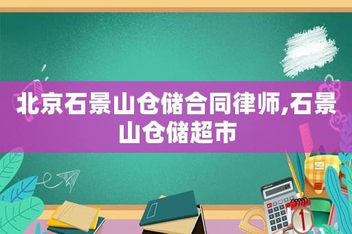 北京石景山倉儲合同律師,石景山倉儲超市