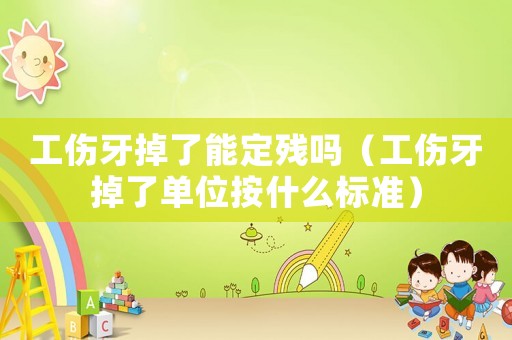 工傷牙掉了能定殘嗎（工傷牙掉了單位按什么標準）