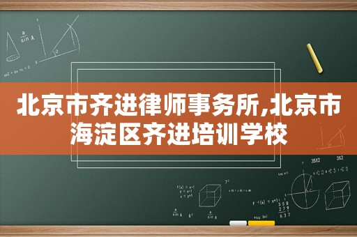 北京市齊進律師事務所,北京市海淀區齊進培訓學校