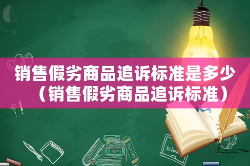 銷售假劣商品追訴標(biāo)準是多少（銷售假劣商品追訴標(biāo)準）
