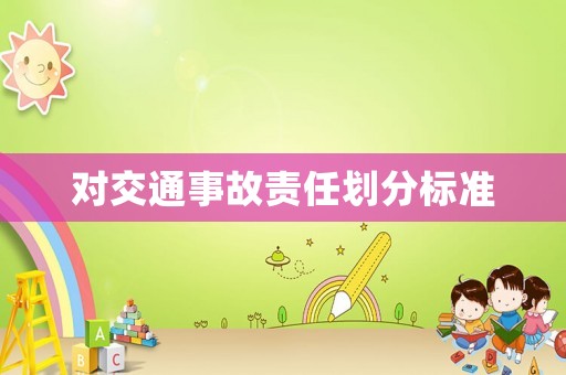 對(duì)交通事故責(zé)任劃分標(biāo)準(zhǔn)