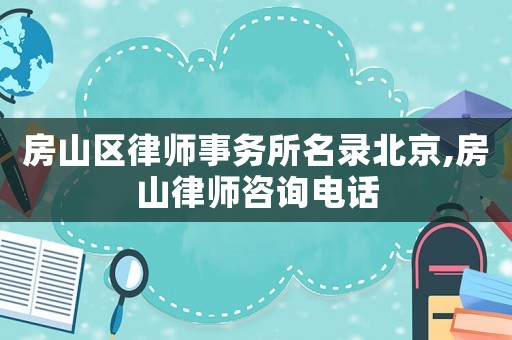 房山區(qū)律師事務(wù)所名錄北京,房山律師咨詢電話