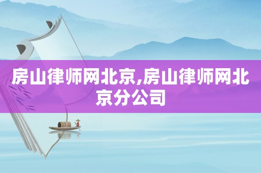 房山律師網北京,房山律師網北京分公司