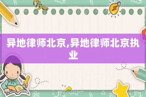 異地律師北京,異地律師北京執(zhí)業(yè)