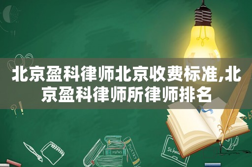 北京盈科律師北京收費標準,北京盈科律師所律師排名