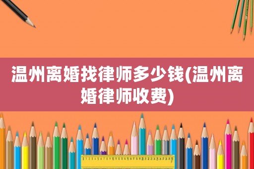 溫州離婚找律師多少錢(溫州離婚律師收費)