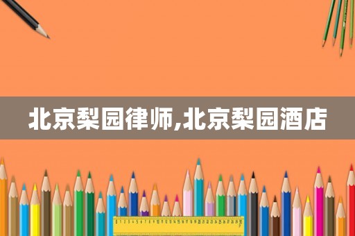 北京梨園律師,北京梨園酒店