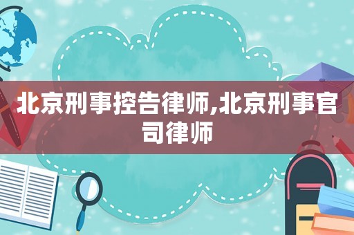 北京刑事控告律師,北京刑事官司律師