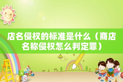 店名侵權的標準是什么（商店名稱侵權怎么判定罪）