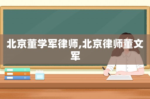北京董學軍律師,北京律師董文軍