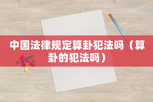 中國(guó)法律規(guī)定算卦犯法嗎（算卦的犯法嗎）