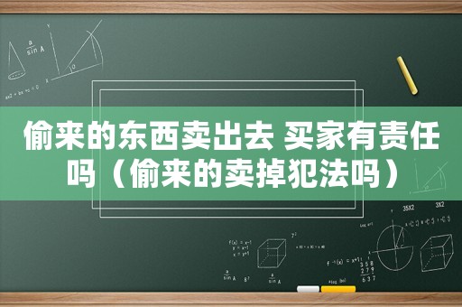 偷來的東西賣出去 買家有責任嗎（偷來的賣掉犯法嗎）
