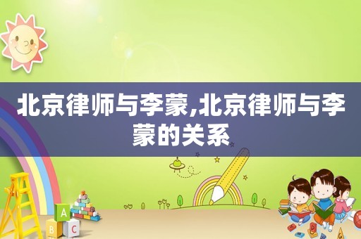 北京律師與李蒙,北京律師與李蒙的關系