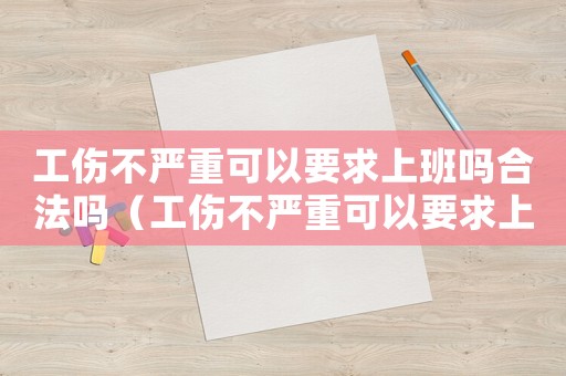 工傷不嚴(yán)重可以要求上班嗎合法嗎（工傷不嚴(yán)重可以要求上班嗎）