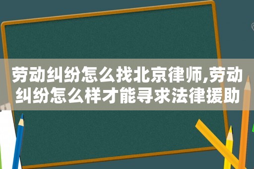 勞動糾紛怎么找北京律師,勞動糾紛怎么樣才能尋求法律援助?