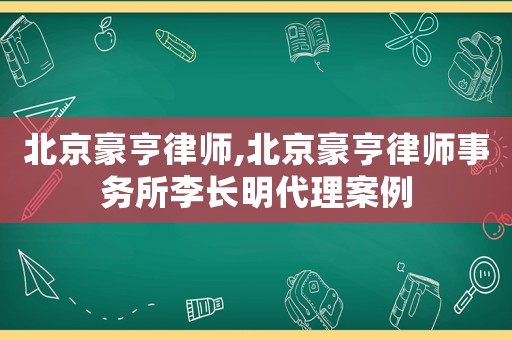 北京豪亨律師,北京豪亨律師事務(wù)所李長明代理案例