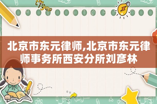 北京市東元律師,北京市東元律師事務所西安分所劉彥林