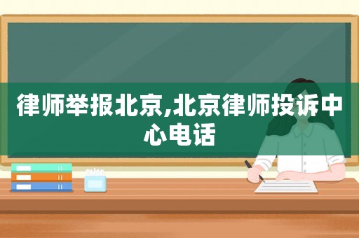 律師舉報北京,北京律師投訴中心電話