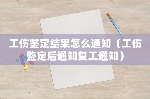 工傷鑒定結果怎么通知（工傷鑒定后通知復工通知）
