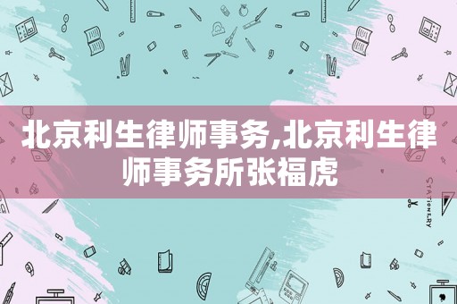 北京利生律師事務,北京利生律師事務所張福虎