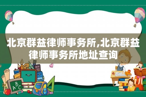 北京群益律師事務所,北京群益律師事務所地址查詢