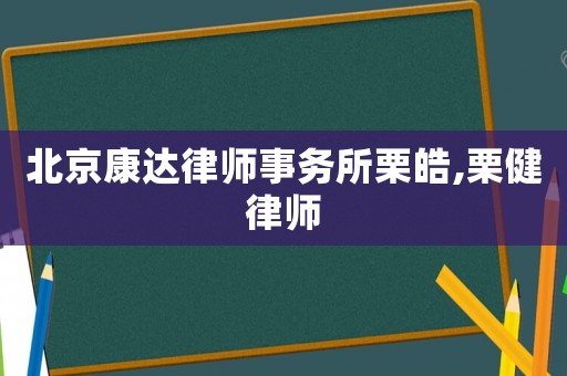 北京康達律師事務所栗皓,栗健律師