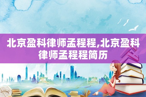 北京盈科律師孟程程,北京盈科律師孟程程簡歷