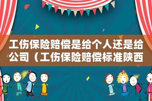 工傷保險賠償是給個人還是給公司（工傷保險賠償標準陜西）