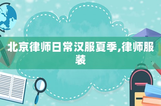 北京律師日常漢服夏季,律師服裝