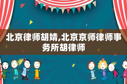 北京律師胡婧,北京京師律師事務所胡律師