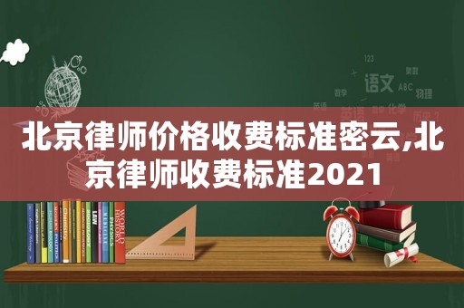 北京律師價(jià)格收費(fèi)標(biāo)準(zhǔn)密云,北京律師收費(fèi)標(biāo)準(zhǔn)2021