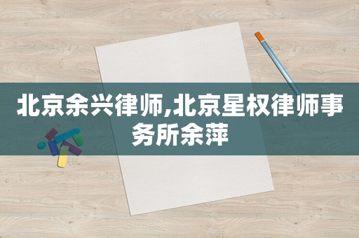 北京余興律師,北京星權律師事務所余萍