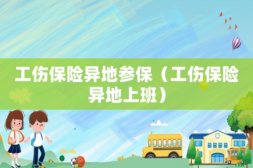 工傷保險異地參保（工傷保險異地上班）