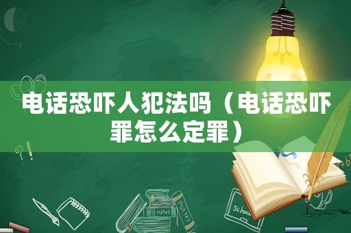 電話恐嚇人犯法嗎（電話恐嚇罪怎么定罪）