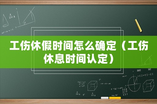 工傷休假時間怎么確定（工傷休息時間認定）